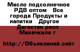 Масло подсолнечное РДВ оптом - Все города Продукты и напитки » Другое   . Дагестан респ.,Махачкала г.